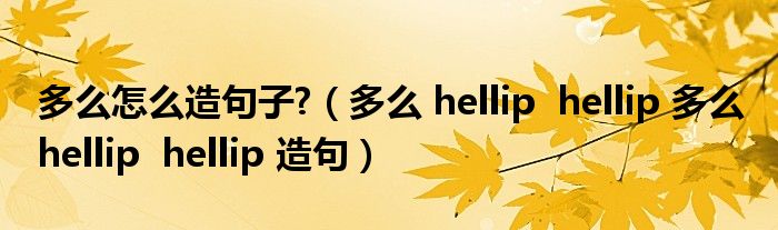 多么怎么造句子?（多么 hellip  hellip 多么 hellip  hellip 造句）