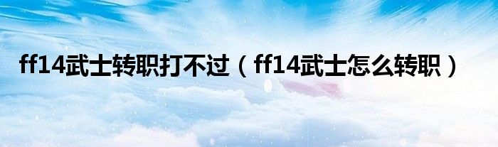 ff14武士转职打不过（ff14武士怎么转职）