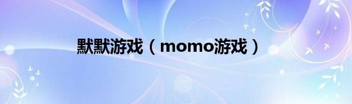 默默游戏（momo游戏）