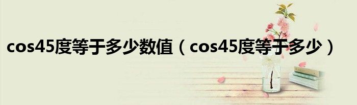 cos45度等于多少数值（cos45度等于多少）