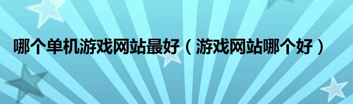 哪个单机游戏网站最好（游戏网站哪个好）