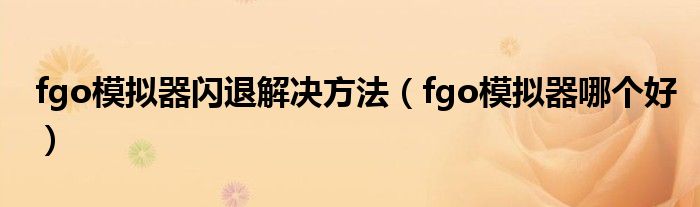 fgo模拟器闪退解决方法（fgo模拟器哪个好）