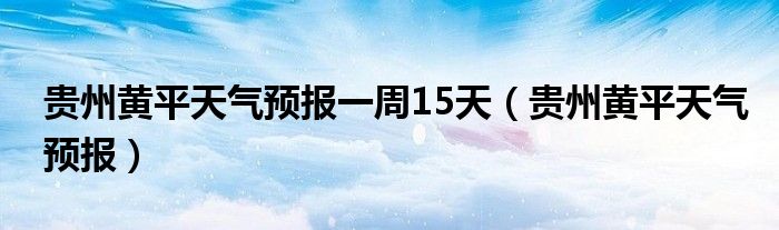 贵州黄平天气预报一周15天（贵州黄平天气预报）