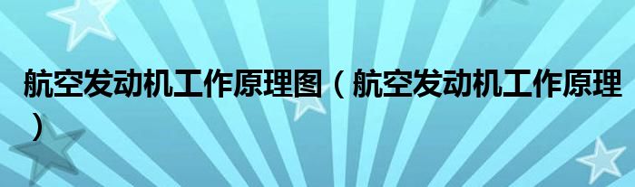 航空发动机工作原理图（航空发动机工作原理）