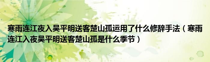 寒雨连江夜入吴平明送客楚山孤运用了什么修辞手法（寒雨连江入夜吴平明送客楚山孤是什么季节）