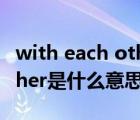 with each other是彼此之间（love each other是什么意思）