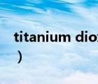 titanium dioxide中文（titanium dioxide）