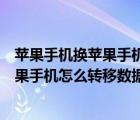 苹果手机换苹果手机怎么转移数据到新手机（苹果手机换苹果手机怎么转移数据）