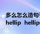 多么怎么造句子?（多么 hellip  hellip 多么 hellip  hellip 造句）