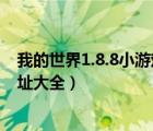 我的世界1.8.8小游戏服务器（我的世界1 8小游戏服务器地址大全）