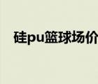 硅pu篮球场价格大全（硅pu篮球场价格）