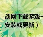 战网下载游戏一直等待（战网正在等待另一项安装或更新）