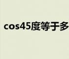 cos45度等于多少数值（cos45度等于多少）