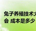 兔子养殖技术大全视频教程（兔子养殖技术谁会 成本是多少）