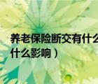 养老保险断交有什么影响最多能断交多久（养老保险断交有什么影响）