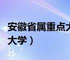 安徽省属重点大学有哪些学校（安徽省属重点大学）