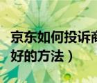 京东如何投诉商家最有效的方法（投诉京东最好的方法）