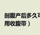 剖腹产后多久可以洗澡（剖腹产后多久可以使用收腹带）