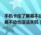 手机卡住了屏幕不动也没法关机是什么原因（手机卡住了屏幕不动也没法关机）