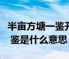 半亩方塘一鉴开有什么作用（半亩方塘一鉴开 鉴是什么意思）