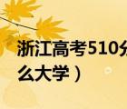 浙江高考510分能上什么大学（510分能上什么大学）