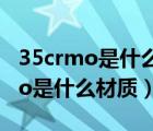 35crmo是什么材质与什么材质相似（35crmo是什么材质）