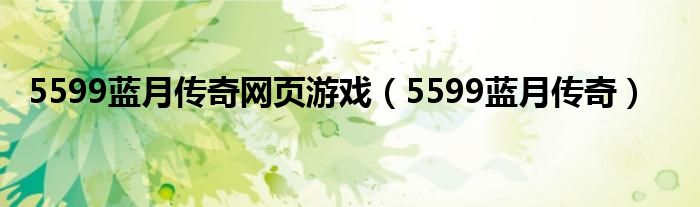 5599蓝月传奇网页游戏（5599蓝月传奇）