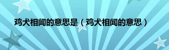 鸡犬相闻的意思是（鸡犬相闻的意思）