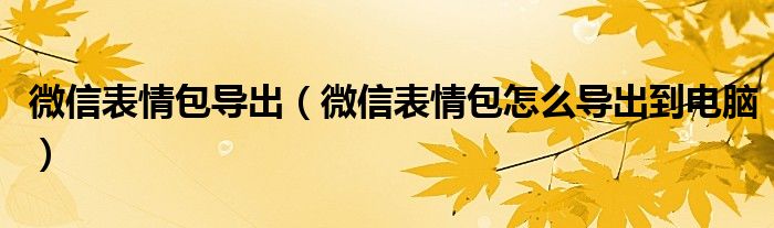 微信表情包导出（微信表情包怎么导出到电脑）