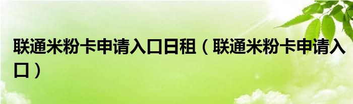 联通米粉卡申请入口日租（联通米粉卡申请入口）