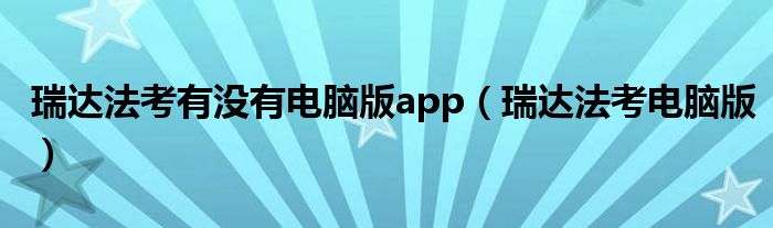 瑞达法考有没有电脑版app（瑞达法考电脑版）