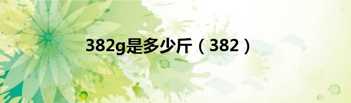 382g是多少斤（382）