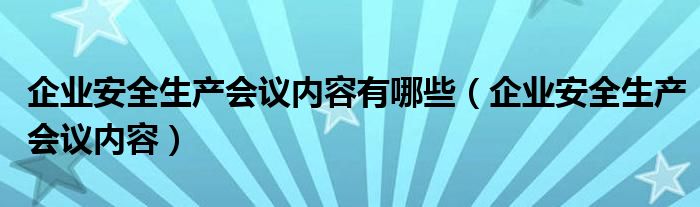 企业安全生产会议内容有哪些（企业安全生产会议内容）