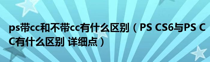 ps带cc和不带cc有什么区别（PS CS6与PS CC有什么区别 详细点）