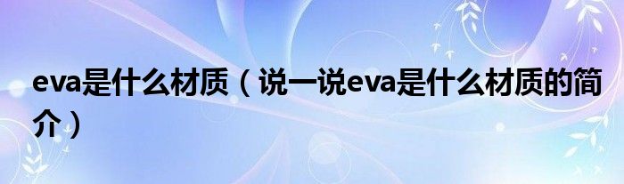 eva是什么材质（说一说eva是什么材质的简介）