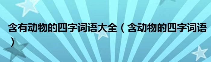 含有动物的四字词语大全（含动物的四字词语）