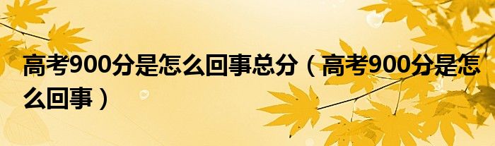 高考900分是怎么回事总分（高考900分是怎么回事）