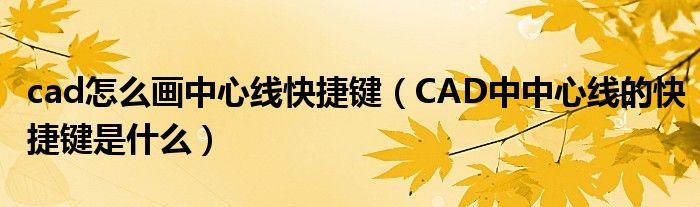 cad怎么画中心线快捷键（CAD中中心线的快捷键是什么）