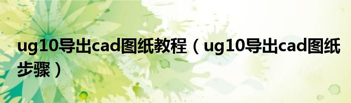 ug10导出cad图纸教程（ug10导出cad图纸步骤）