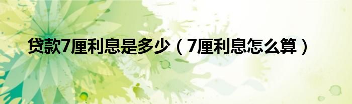 贷款7厘利息是多少（7厘利息怎么算）