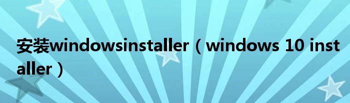 安装windowsinstaller（windows 10 installer）