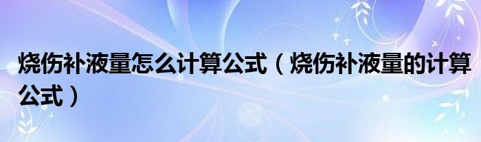 烧伤补液量怎么计算公式（烧伤补液量的计算公式）