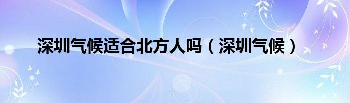 深圳气候适合北方人吗（深圳气候）