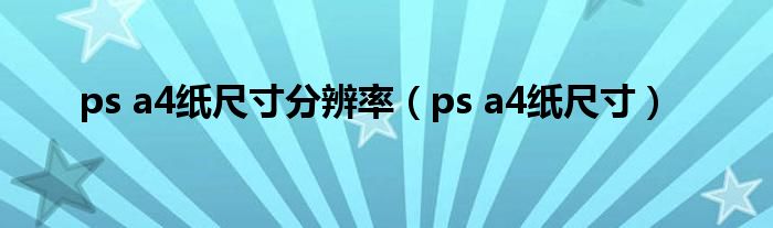 ps a4纸尺寸分辨率（ps a4纸尺寸）