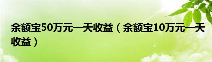 余额宝50万元一天收益（余额宝10万元一天收益）