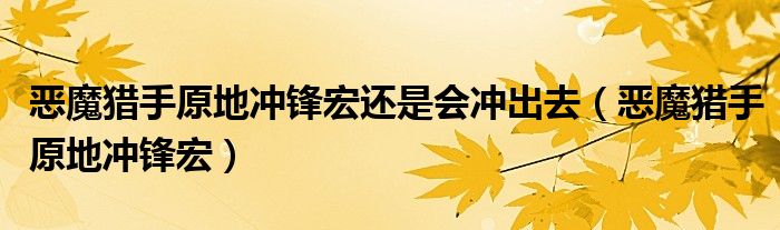 恶魔猎手原地冲锋宏还是会冲出去（恶魔猎手原地冲锋宏）