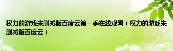 权力的游戏未删减版百度云第一季在线观看（权力的游戏未删减版百度云）