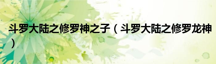 斗罗大陆之修罗神之子（斗罗大陆之修罗龙神）