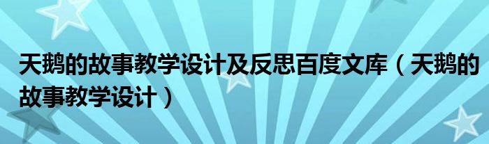 天鹅的故事教学设计及反思百度文库（天鹅的故事教学设计）