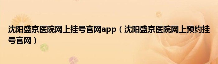 沈阳盛京医院网上挂号官网app（沈阳盛京医院网上预约挂号官网）